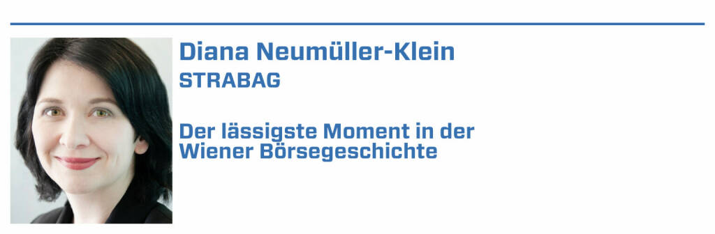 Diana Neumüller-Klein, STRABAG:
1. Wiener Börse Punsch - nicht ein Moment, aber jedes Jahr einer der Momente!

2. Börsengang der STRABAG SE

3. CIRA-Jahreskonferenzen: Man geht mit Ideen rein und kommt mit noch mehr Ideen (und neuen Freund:innen) raus.

4. k.A..

5. k.A.. (22.01.2022) 