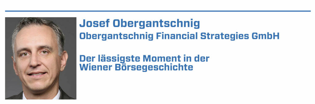 Josef Obergantschnig, Obergantschnig Financial Strategies GmbH:
1. Start: Österreichischer Leitindex ATX (1991)

2. Einführung elektronisches Handelssystem XETRA (1999)

3. Ludwig van Beethoven war einer der ersten Aktionäre an der Wiener Börse

4. Gründung der Börse durch Maria Theresia (1771)

5. Börsengang Porr AG und Wienerberger (älteste Notierungen aus dem Jahre 1869) (22.01.2022) 