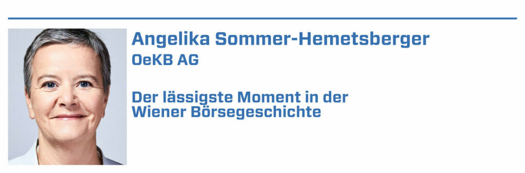 Angelika Sommer-Hemetsberger, OeKB AG:
1. Die Euro-Einführung in Form des Buchgelds am 1. Jänner 1999.

2. Der Start des direct market plus-Segments für KMU 2019.

3. Die Einführung des ATX 1991.

4. Die Beteiligung am Strom- und Gashandel im Jahr 2002.

5. Der Einzug in das Palais Caprara-Geymüller 2001. (22.01.2022) 