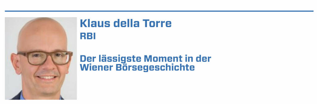 Klaus della Torre, RBI:
1. Börsengang der RBI

2. Unser U4 Charity Konzert mir 550 Gästen und wichtigen Vertretern des österreichischen Kapitalmarkts

3. 1. Investorenkonferenz in Zürs vor mehr als 20 Jahren (22.01.2022) 