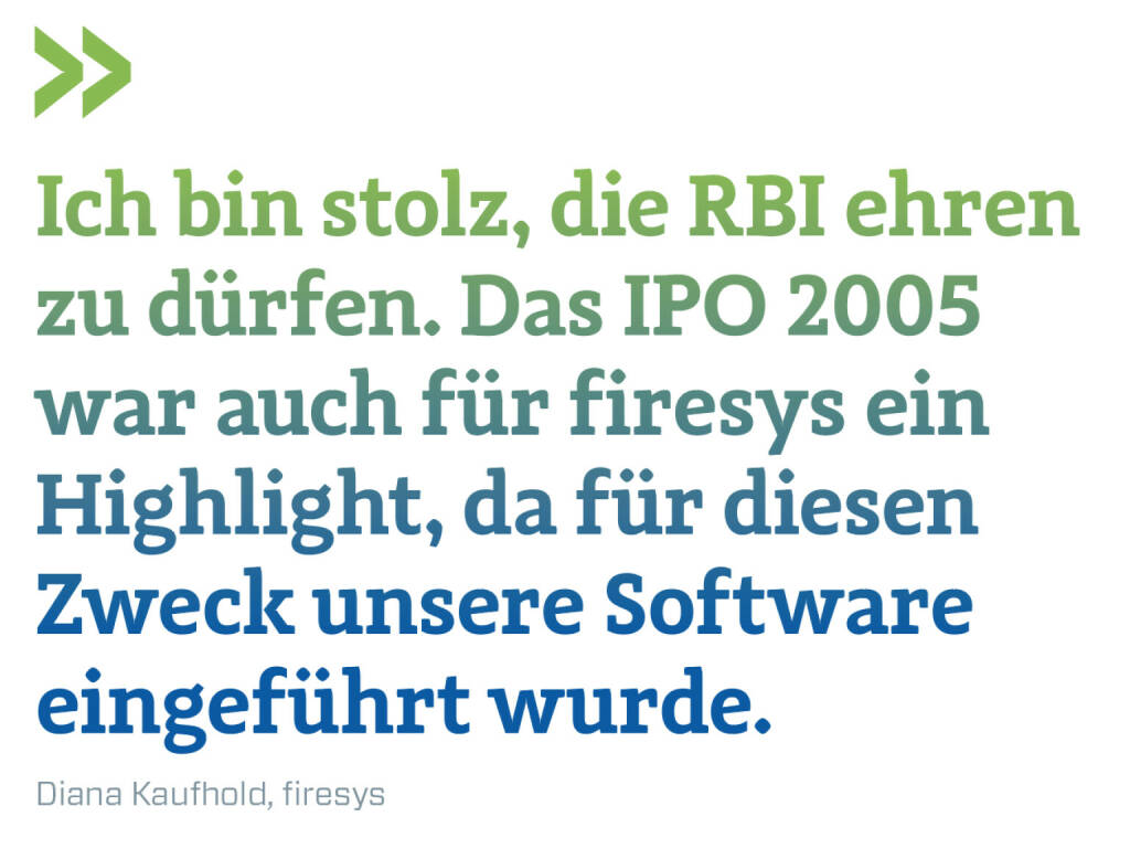 Ich bin stolz, die RBI ehren zu dürfen. Das IPO 2005 war auch für firesys ein Highlight, da für diesen Zweck unsere Software eingeführt wurde.
Diana Kaufhold, firesys (23.01.2022) 