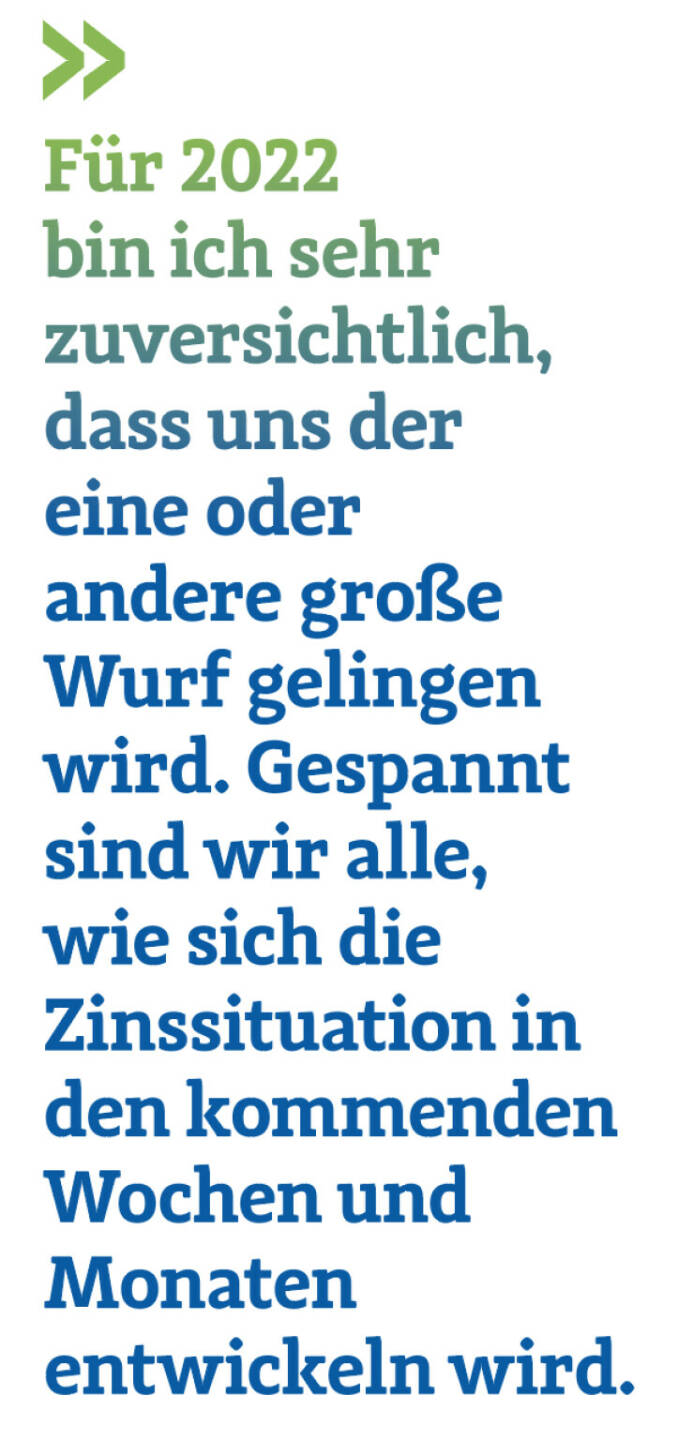 Für 2022 bin ich sehr zuversichtlich, dass uns der eine oder andere große Wurf gelingen wird. Gespannt sind wir alle, wie sich die Zinssituation in den kommenden Wochen und Monaten entwickeln wird. 
Christoph Obererlacher, CEO von Swiss Life Select