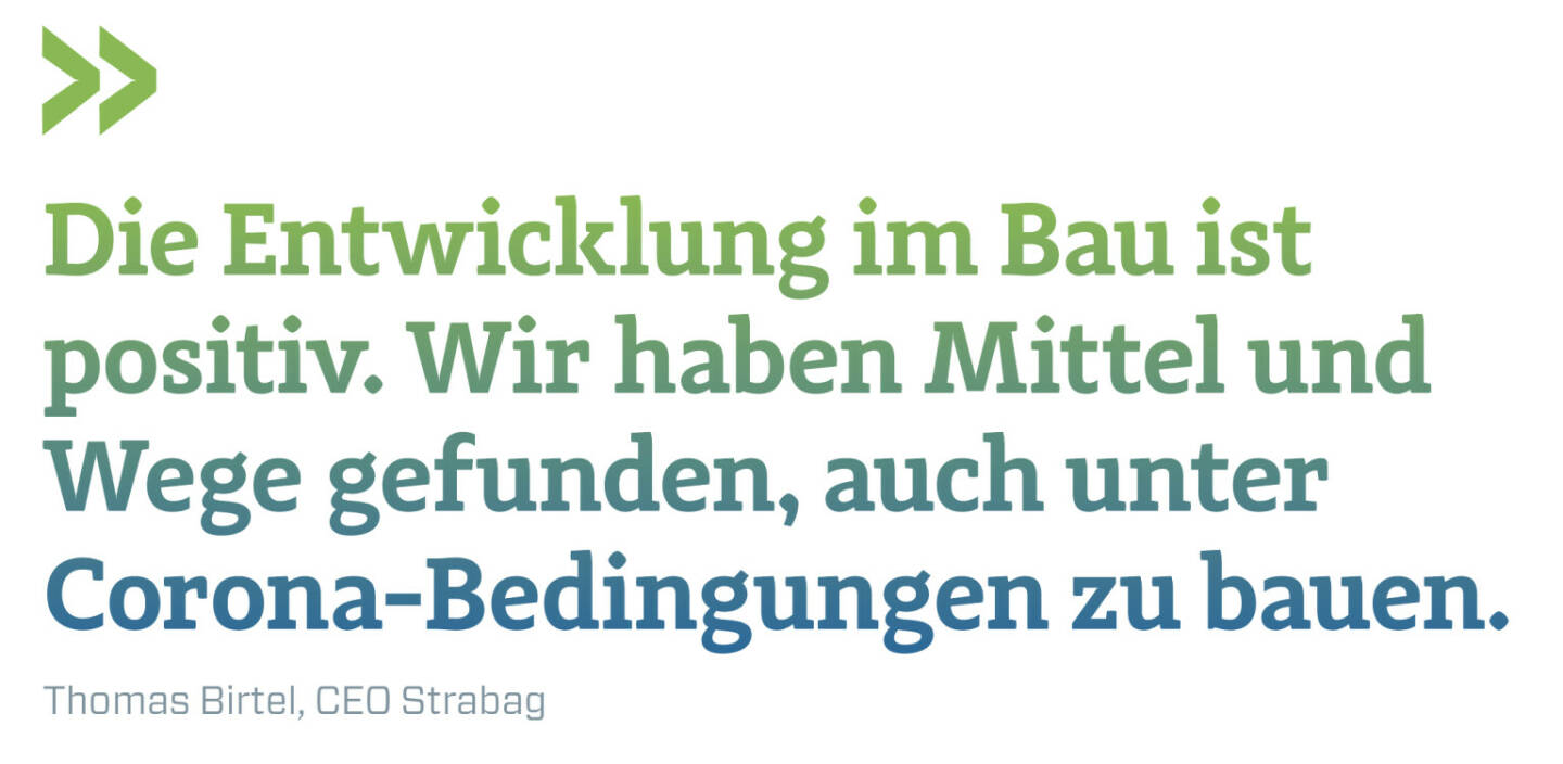 Die Entwicklung im Bau ist positiv. Wir haben Mittel und Wege gefunden, auch unter Corona-Bedingungen zu bauen.
Thomas Birtel, CEO Strabag 