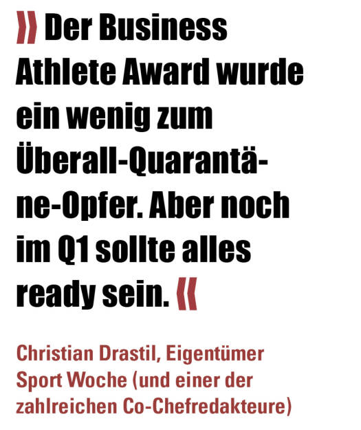 » Der Business Athlete Award wurde ein wenig zum Überall-Quarantäne-Opfer. Aber noch im Q1 sollte alles ready sein. «
Christian Drastil, Eigentümer Sport Woche (und einer der zahlreichen Co-Chefredakteure)  (20.02.2022) 
