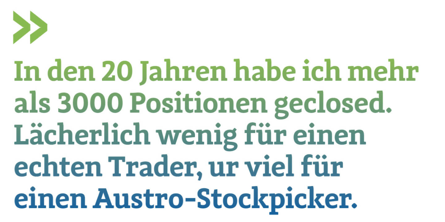 In den 20 Jahren habe ich mehr als 3000 Positionen geclosed. Lächerlich wenig für einen echten Trader, ur viel für einen Austro-Stockpicker. 
Christian Drastil