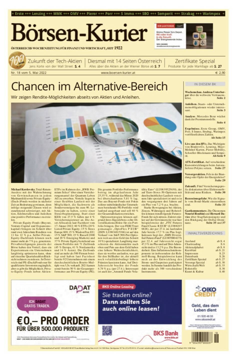 Börsen-Kurier Nr. 18 vom 5. Mai 2022, www.boersen-kurier.at 
- Zertifikate Spezial Produkte für jede Marktlage 
- Wochenschau. Andreas Unterberger über die weltweite Vertrauenskrise
- Anleihen. Staats- oder Unternehmensobligationen wieder interessant
- Analyse. Mercedes Benz wächst dank der Premiummodelle.
 Ergebnisse. Erste Group, OMV, Porr, S Immo, Strabag, Warimpex veröffentlichten Zahlen.
- Live aus den HVs. Das Wichtigste von Binder+Co, Lenzing, Mayr- Melnhof Karton, Pierer Mobility, Schoeller-Bleckmann und Semperit
- ATX-Zertifikat. Auf verschiedene Kursentwicklungen beim Autozulieferer Polytec setzen
- Versorgeraktien. Fels in der Brandung oder Opfer der Energiekrise? 
- Zukunft. Fünf Versicherungsprofis diskutierten über Elektromobilität und neue Risiken
- Rezessionsgefahr. Wie die Signale vom Bond-Markt einzuordnen sind
- Gastkommentare. Die Ökonomen Nouriel Roubini und Howard Davies über Stagflationsängste und den Rückgang der Dollar-Dominanz