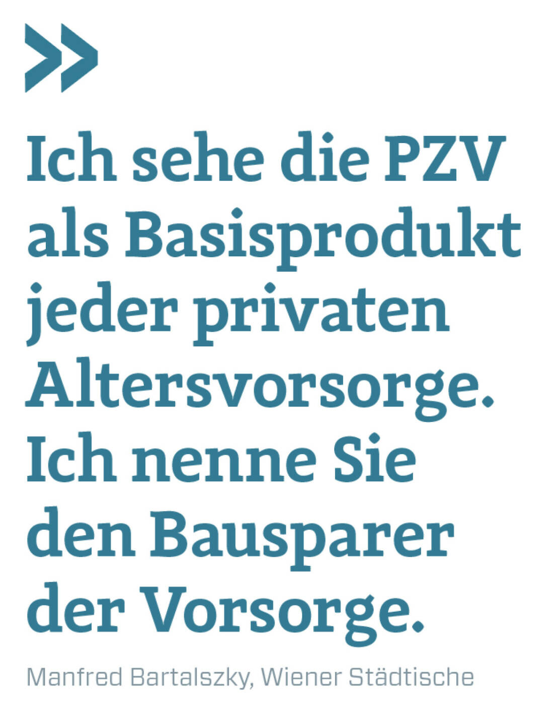 Ich sehe die PZV als Basisprodukt jeder privaten Altersvorsorge. Ich nenne Sie den Bausparer der Vorsorge.
Manfred Bartalszky, Wiener Städtische 