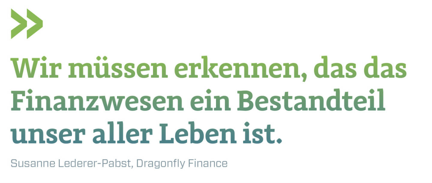 Wir müssen erkennen, das das Finanzwesen ein Bestandteil unser aller Leben ist.
Susanne Lederer-Pabst, Dragonfly Finance