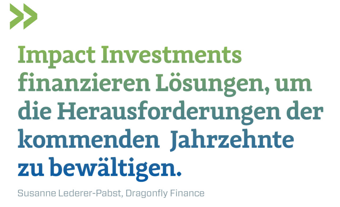 Impact Investments finanzieren Lösungen, um die Herausforderungen der kommenden  Jahrzehnte zu bewältigen.
Susanne Lederer-Pabst, Dragonfly Finance 
