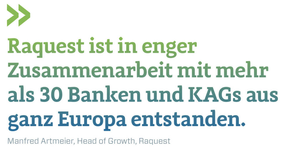 Raquest ist in enger Zusammenarbeit mit mehr als 30 Banken und KAGs aus ganz Europa entstanden.
Manfred Artmeier, Head of Growth, Raquest (03.01.2023) 