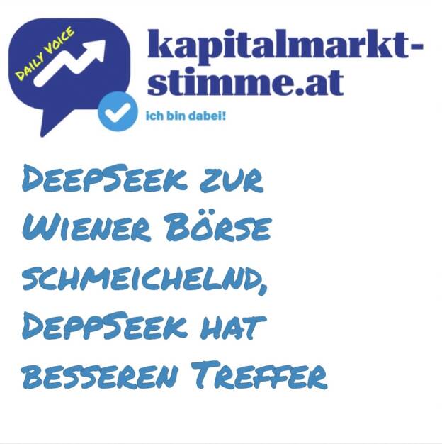 Episode 28/365 der kapitalmarkt-stimme.at daily voice auf audio-cd.at . Seit gestern ist DeepSeek in aller Munde, mein Co. Josef Chladek hat das Produkt schon lokal laufen mit Fazit überraschend gut, obwohl er nicht einmal das beste Modell genommen hatte, das hätte so 42GB zum Laden und frisst ordentlich Memory. Die Wiener Börse kommt bei DeepSeek schmeichelnd weg. Market Size and Liquidity: The Vienna Stock Exchange (WBO) is one of the largest stock exchanges in Central Europe, offering a wide range of listed companies across various industries. This provides investors with ample opportunities to choose from. Und wer der DeppSeek-Treffer (also Depp statt Deep) ist und wohl bleibt? Reinhören und siehe auch Beitrag mit Florian Beckermann in den Shownotes. Hören: https://audio-cd.at/page/podcast/6728

 (29.01.2025) 