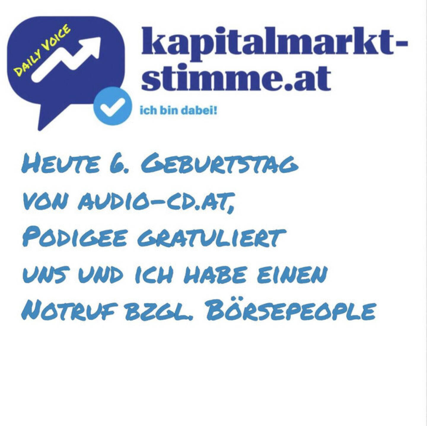 https://open.spotify.com/episode/4MQvqhUa2raZhmwR7y1BYh
kapitalmarkt-stimme.at daily voice: Heute 6. Geburtstag von audio-cd.at, Podigee gratuliert uns und ich habe einen Notruf bzgl. B&ouml;rsepeople - <p>kapitalmarkt-stimme.at daily voice auf audio-cd.at: Hallo Christian, herzlichen Gl&uuml;ckwunsch zu deinem 6. Podcast-Geburtstag. So &uuml;berraschte mich Zahlenmensch heute unser Podcast-Partner Podigee, also diejenigen, die unsere Uploads an Spotify, Apple & Co. verteilen. Wir haben schon 7000 t&auml;gliche H&ouml;rer:innen, ein Problem gibt es aber trotzdem, denn der fix geglaubte Presenter der Season 22 der B&ouml;rsepeople-Reihe ist kurzfristig doch (noch) nicht dabei. Wer mag also die Season 22 der Serie <a href=http://www.audio-cd.at/people target=_blank>http://www.audio-cd.at/people</a> mit insgesamt 25 Folgen und auch Folge 500 als Presenter begleiten? christian.drastil@audio-cd.at <br>
<br>
<a href=http://www.audio-cd.at target=_blank>http://www.audio-cd.at</a><br>
<a href=http://www.audio-cd.at/people target=_blank>http://www.audio-cd.at/people</a><br>
<br>
Unser Ziel: Kapitalmarkt is coming home. T&auml;glich zwischen 19 und 20 Uhr.<br>
<br>
kapitalmarkt-stimme.at daily voice Playlist auf spotify: <a href=http://www.kapitalmarkt-stimme.at/spotify target=_blank>http://www.kapitalmarkt-stimme.at/spotify</a><br>
<a href=http://www.kapitalmarkt-stimme.at target=_blank>http://www.kapitalmarkt-stimme.at</a><br>
Musik: Steve Kalen: <a href=https://open.spotify.com/artist/6uemLvflstP1ZerGCdJ7YU target=_blank>https://open.spotify.com/artist/6uemLvflstP1ZerGCdJ7YU</a><br>
Playlist 30x30 (min.) Finanzwissen pur: <a href=http://www.audio-cd.at/30x30 target=_blank>http://www.audio-cd.at/30x30</a><br>
<br>
Bewertungen bei Apple (oder auch Spotify) machen mir Freude: <a href=http://www.audio-cd.at/apple target=_blank>http://www.audio-cd.at/apple</a> <a href=http://www.audio-cd.at/spotify target=_blank>http://www.audio-cd.at/spotify</a> <br>
</p>