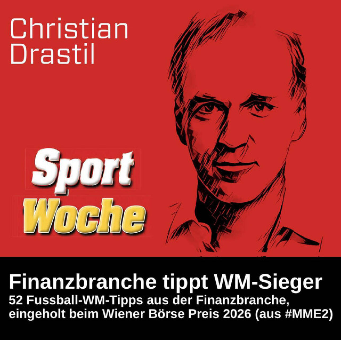 https://open.spotify.com/episode/1DDuUE2buzIVe53O9bnwEj
SportWoche Podcast spezial: 52 Fussball-WM-Tipps aus der Finanzbranche, eingeholt beim Wiener B&ouml;rse Preis 2026 (aus #MME2) - <p>52 WM-Tipps beim Wiener B&ouml;rse Preis eingeholt, also Tipps aus der Finanzbranche, diese 7 Minuten sind Part des Monthly Main Event #2, gesendet dann am Pfingstmontag in L&auml;nge von 90 Minuten und ich spoilere mal, dass die restlichen 83 Minuten ebenso kurzweilig sind. &Uuml;brigens ist auch ein Demo unseres WM-Songs hier kurz eingespielt.<br>
<br>
Und jetzt die chronologische Reihenfolge der Tipps: Hans Lang, Florian Heindl, Andreas Grassauer, Peter Llewellyn-Davies, Ronald Nemec, Sylvia Milke, Rupert-Heinrich Staller, Hans Weitmayr, Angelika Kramer, Oskar Weitmayr, Margarita Thiel, Markus Rieger, Wolfgang Aubrunner, Thomas Rainer, Markus Sander, Holger Clemens Hinz, Carsten Werle, Robert Kleedorfer, Natascha Smole, Wolfgang Haas, Berthold Berger, Elis Karner, Christine Petzwinkler, Tanja Maisenberger, Hannes Roither, Michael Steirer, Michael Oplustil, Shanaya Lakhani, Konrad Pannagger, Jan-Dirk Seiler-Hausmann, Peter Schiefer, Florian Beckermann, Alois W&ouml;gerbauer, Bernd Maurer, Tiana Majstorovic, Gerald Reidinger, Stefan Marin, Sonja Kunert, Karin Krammer, Stefan Maxian, Alexander Metz, Stefanie Mader, Harald Kr&ouml;ger, Susanne Aglas-Reindl, Berthold Baurek-Karlic, Martin Wenzl, Kristina Aue, Harald Hagenauer, Paul Pichler, Sebastian Holl, Florian Greger und ich, Christian Drastil (ich denke, viele kennen den Song).<br>
<br>
Zum nachh&ouml;ren aus 2024: <a href=https://open.spotify.com/episode/6WeRmGXtKf6U8BimIaGsVe target=_blank>https://open.spotify.com/episode/6WeRmGXtKf6U8BimIaGsVe</a> <br>
24 EM-Tipps: Peter Heinrich, Robert Gillinger, Lukas Stipkovich, Harald Hagenauer, Ingrid Krawarik, Michael Oplustil, Bernd Maurer, Robert Kleedorfer, Martin Kwauka, Anneliese Proissl, Thomas Arnoldner, Stefan Maxian, Martin S&ouml;r&ouml;s, Henriette Lininger, Magnus Brunner, Klaus della Torre, Willi Celeda, Christoph Gabriel. Lars Mosdorf, Florian Beckermann, Rupert-Heinrich Staller, Elis Karner, Daniel Lion und ich. Und hinten der Torhymnen-Vorschlag. I wer narrisch heisst I go crazy.<br>
<br>
Pfingstmontag abend erscheint Monthly Main Event 2: <br>
Das war : <a href=https://open.spotify.com/episode/1JGACLbaUXplbmM0yO3SpO target=_blank>https://open.spotify.com/episode/1JGACLbaUXplbmM0yO3SpO</a><br>
<br>
Und: Bewertungen bei Apple (oder auch Spotify) machen mir Freude: <a href=http://www.audio-cd.at/apple target=_blank>http://www.audio-cd.at/apple</a> <a href=http://www.audio-cd.at/spotify target=_blank>http://www.audio-cd.at/spotify</a> .<br>
<br>
<br>
</p>
